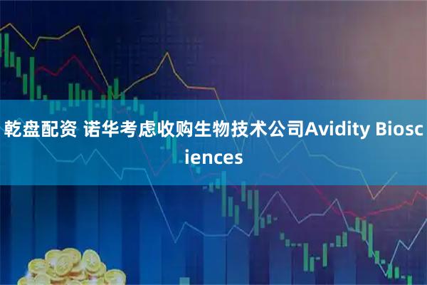 乾盘配资 诺华考虑收购生物技术公司Avidity Biosciences