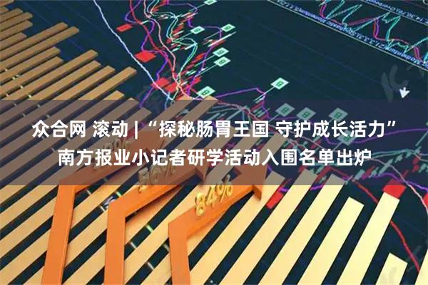众合网 滚动 | “探秘肠胃王国 守护成长活力”南方报业小记者研学活动入围名单出炉